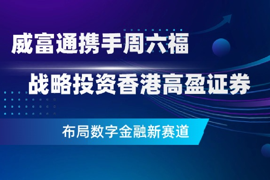 威富通携手周六福战略投资香港高盈证券，布局数字金融新赛道